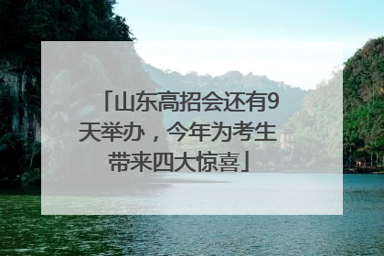 山东高招会还有9天举办，今年为考生带来四大惊喜