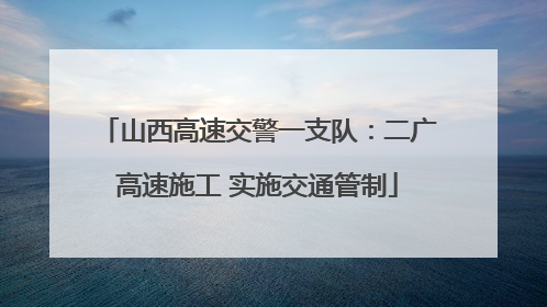 山西高速交警一支队：二广高速施工 实施交通管制