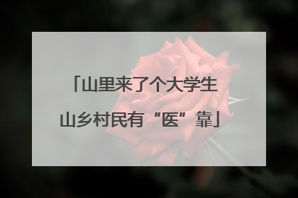 山里来了个大学生 山乡村民有“医”靠