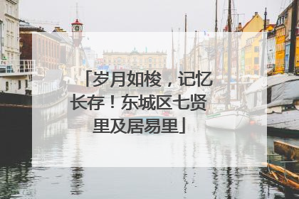 岁月如梭，记忆长存！东城区七贤里及居易里