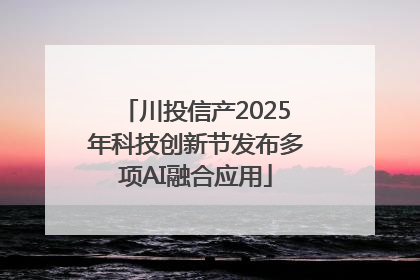 川投信产2025年科技创新节发布多项AI融合应用