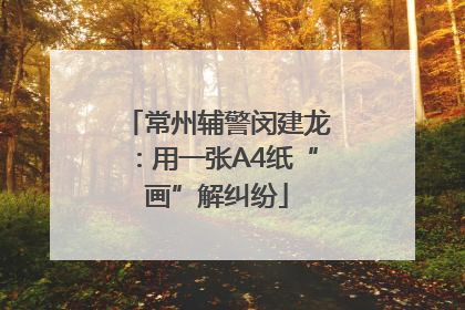 常州辅警闵建龙：用一张A4纸“画”解纠纷