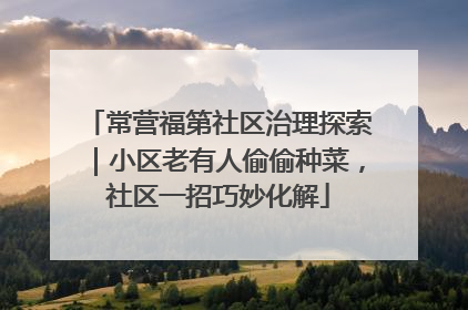 常营福第社区治理探索｜小区老有人偷偷种菜，社区一招巧妙化解
