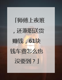 师傅上夜班，还兼职送货赚钱，61块钱车费怎么也没要到？