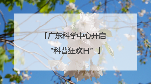 广东科学中心开启“科普狂欢日”