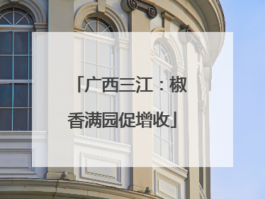 广西三江：椒香满园促增收