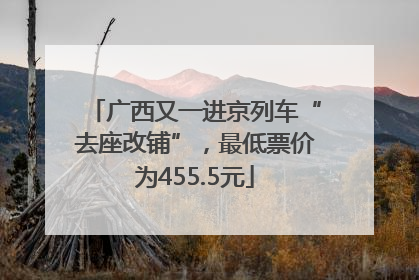 广西又一进京列车“去座改铺”，最低票价为455.5元