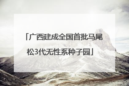 广西建成全国首批马尾松3代无性系种子园