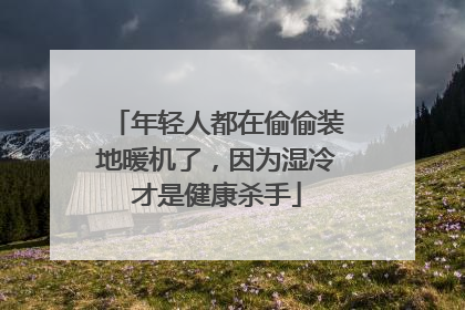 年轻人都在偷偷装地暖机了，因为湿冷才是健康杀手