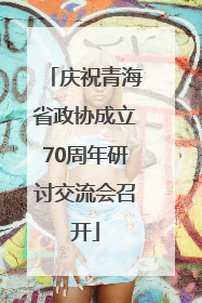 庆祝青海省政协成立70周年研讨交流会召开