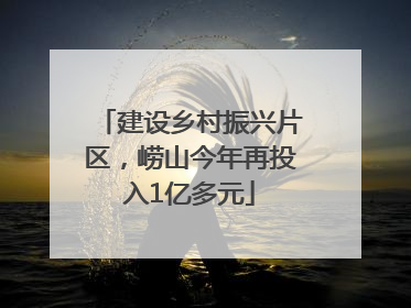 建设乡村振兴片区，崂山今年再投入1亿多元