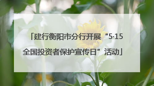 建行衡阳市分行开展“5·15全国投资者保护宣传日”活动