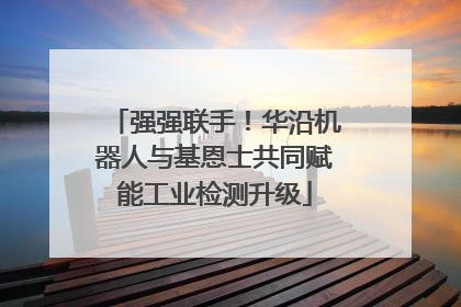强强联手！华沿机器人与基恩士共同赋能工业检测升级