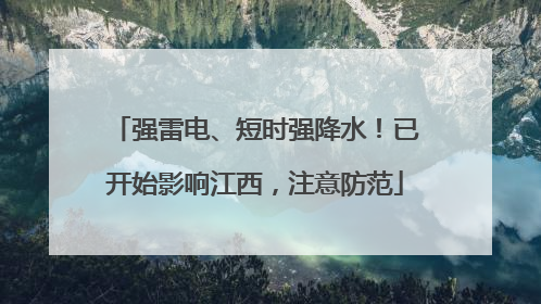 强雷电、短时强降水！已开始影响江西，注意防范