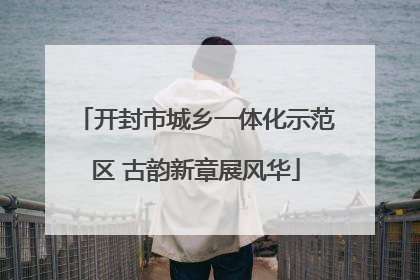 开封市城乡一体化示范区 古韵新章展风华
