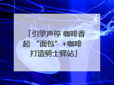 引擎声停 咖啡香起 “面包”+咖啡 打造骑士驿站