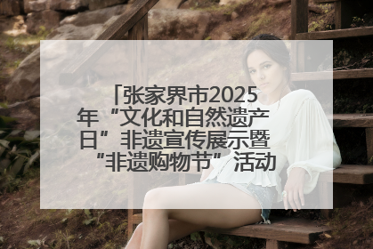 张家界市2025年“文化和自然遗产日”非遗宣传展示暨“非遗购物节”活动在慈利县盛大启幕