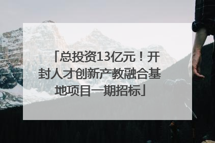 总投资13亿元！开封人才创新产教融合基地项目一期招标