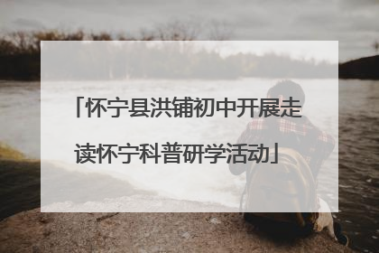 怀宁县洪铺初中开展走读怀宁科普研学活动
