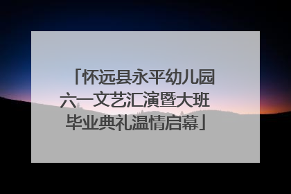 怀远县永平幼儿园六一文艺汇演暨大班毕业典礼温情启幕