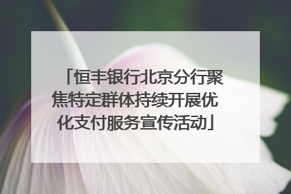 恒丰银行北京分行聚焦特定群体持续开展优化支付服务宣传活动