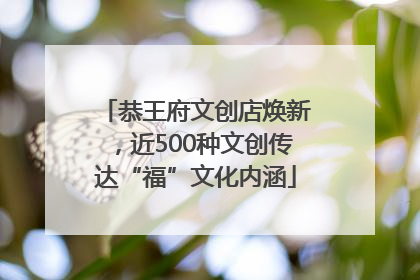 恭王府文创店焕新，近500种文创传达“福”文化内涵