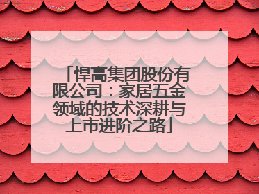 悍高集团股份有限公司：家居五金领域的技术深耕与上市进阶之路