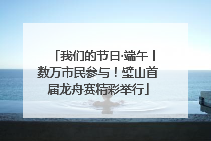 我们的节日·端午丨数万市民参与！璧山首届龙舟赛精彩举行