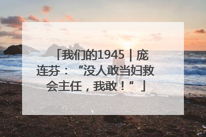 我们的1945｜庞连芬：“没人敢当妇救会主任，我敢！”