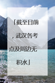 截至目前，武汉各考点及周边无积水