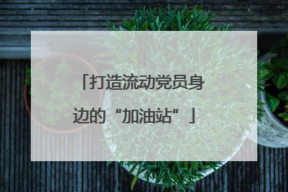 打造流动党员身边的“加油站”