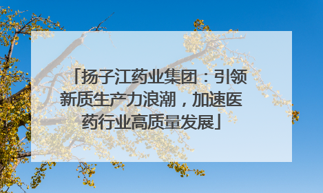 扬子江药业集团：引领新质生产力浪潮，加速医药行业高质量发展