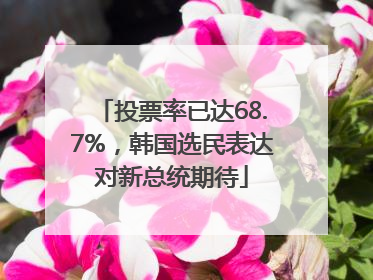 投票率已达68.7%，韩国选民表达对新总统期待