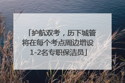 护航双考，历下城管将在每个考点周边增设1-2名专职保洁员