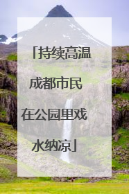 持续高温 成都市民在公园里戏水纳凉