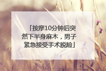 按摩10分钟后突然下半身麻木，男子紧急接受手术脱险