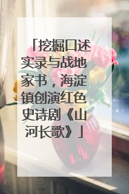 挖掘口述实录与战地家书，海淀镇创演红色史诗剧《山河长歌》