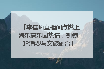 李佳琦直播间点燃上海乐高乐园热情，引领IP消费与文旅融合