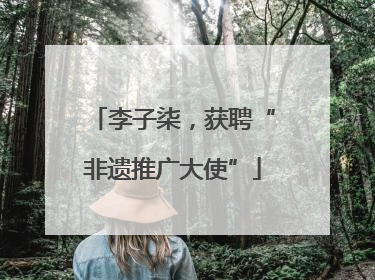 李子柒，获聘“非遗推广大使”