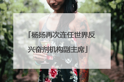 杨扬再次连任世界反兴奋剂机构副主席