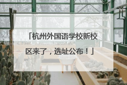 杭州外国语学校新校区来了，选址公布！