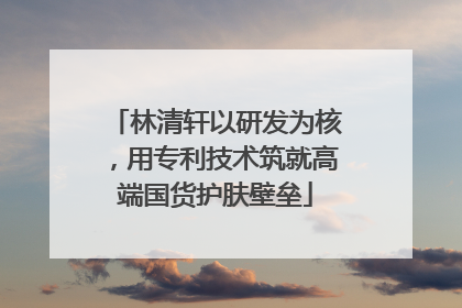 林清轩以研发为核，用专利技术筑就高端国货护肤壁垒