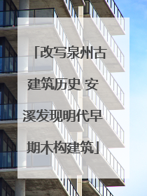 改写泉州古建筑历史 安溪发现明代早期木构建筑