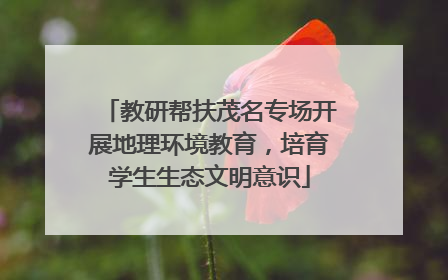 教研帮扶茂名专场开展地理环境教育，培育学生生态文明意识
