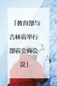 教育部与吉林省举行部省会商会议