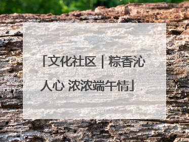 文化社区｜粽香沁人心 浓浓端午情