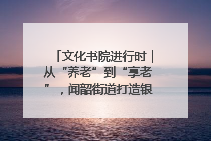 文化书院进行时｜从“养老”到“享老”，闻韶街道打造银龄幸福新图景