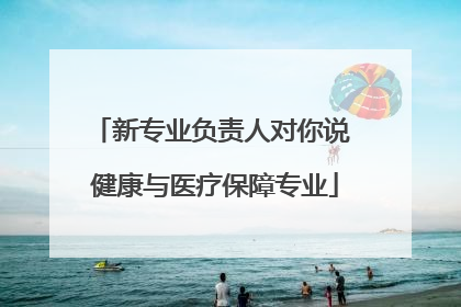 新专业负责人对你说 健康与医疗保障专业