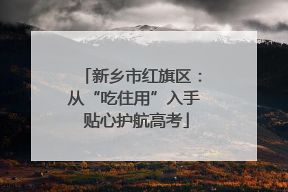 新乡市红旗区：从“吃住用”入手 贴心护航高考