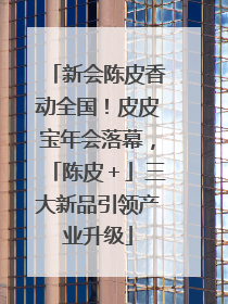 新会陈皮香动全国！皮皮宝年会落幕，「陈皮＋」三大新品引领产业升级